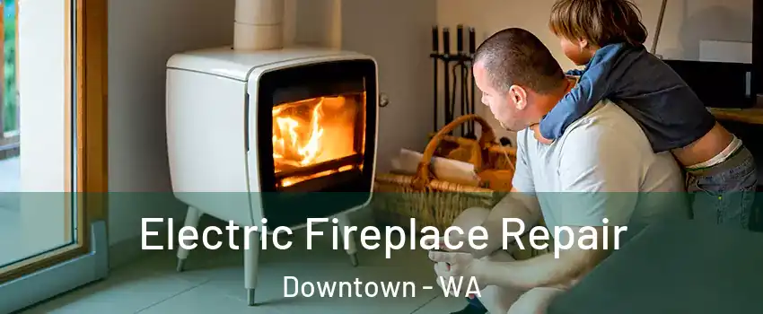 Electric Fireplace Repair Downtown - WA