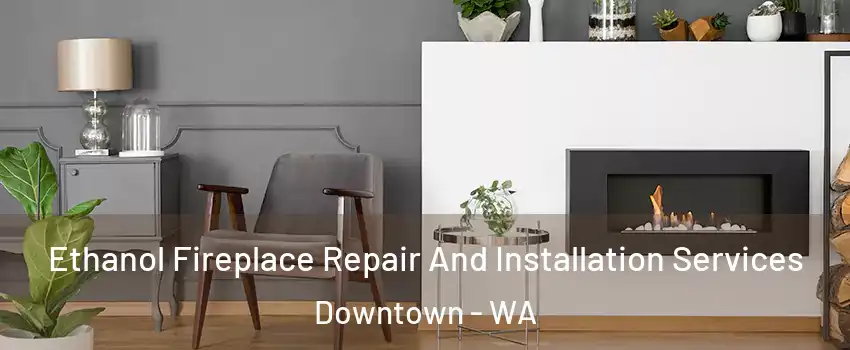 Ethanol Fireplace Repair And Installation Services Downtown - WA