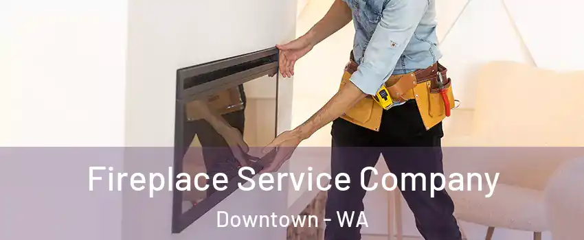 Fireplace Service Company Downtown - WA