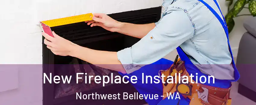 New Fireplace Installation Northwest Bellevue - WA