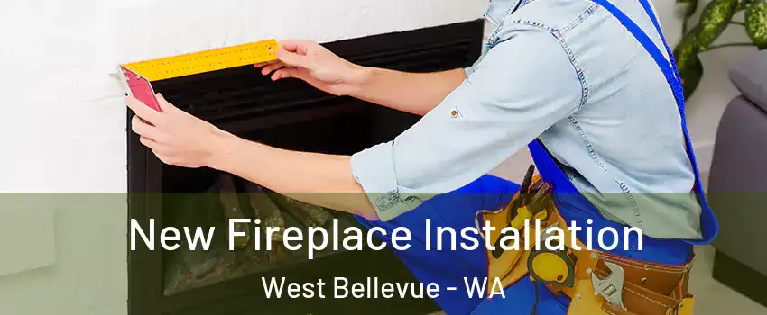 New Fireplace Installation West Bellevue - WA