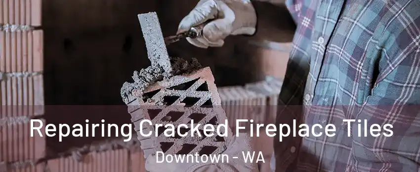 Repairing Cracked Fireplace Tiles Downtown - WA