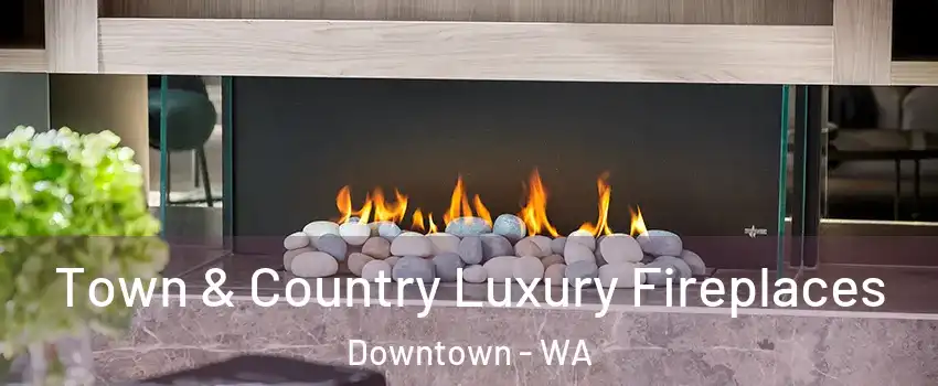 Town & Country Luxury Fireplaces Downtown - WA