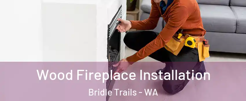 Wood Fireplace Installation Bridle Trails - WA