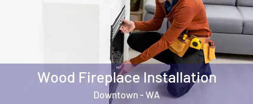 Wood Fireplace Installation Downtown - WA