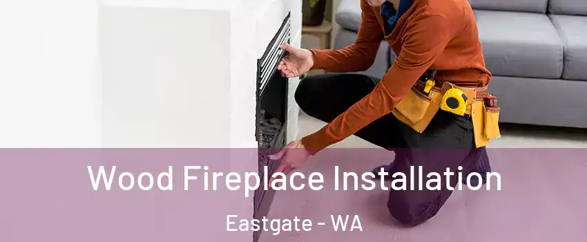 Wood Fireplace Installation Eastgate - WA