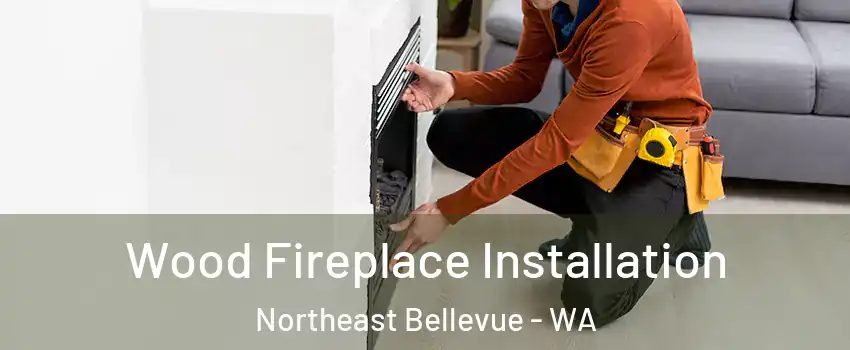 Wood Fireplace Installation Northeast Bellevue - WA