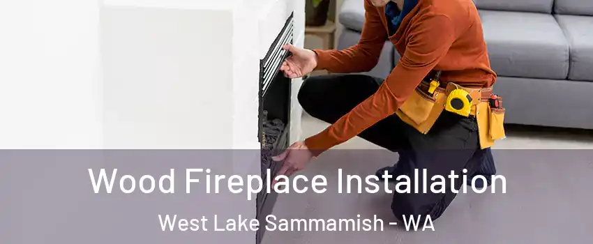 Wood Fireplace Installation West Lake Sammamish - WA