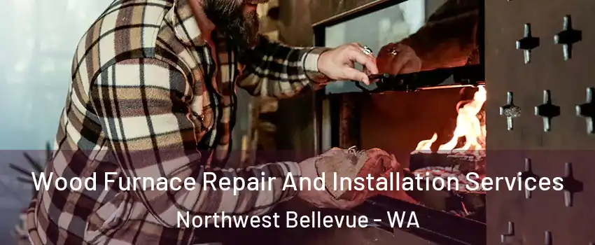 Wood Furnace Repair And Installation Services Northwest Bellevue - WA